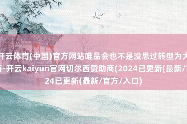 开云体育(中国)官方网站唯品会也不是没思过转型为大型详细电商-开云kaiyun官网切尔西赞助商(2024已更新(最新/官方/入口)