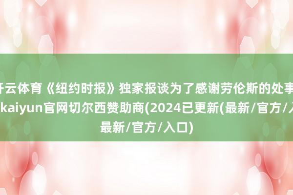 开云体育《纽约时报》独家报谈为了感谢劳伦斯的处事-开云kaiyun官网切尔西赞助商(2024已更新(最新/官方/入口)