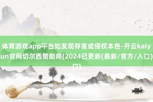 体育游戏app平台如发现存害或侵权本色-开云kaiyun官网切尔西赞助商(2024已更新(最新/官方/入口)