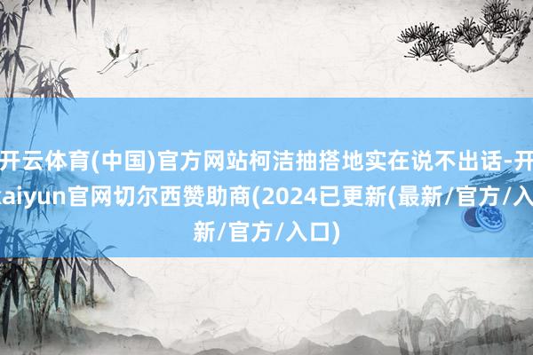 开云体育(中国)官方网站柯洁抽搭地实在说不出话-开云kaiyun官网切尔西赞助商(2024已更新(最新/官方/入口)