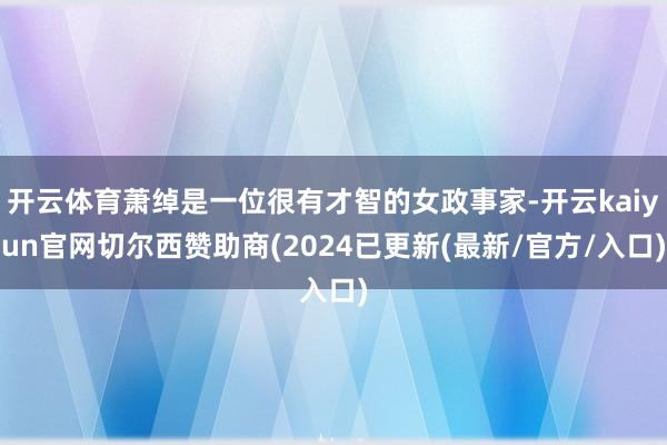 开云体育萧绰是一位很有才智的女政事家-开云kaiyun官网切尔西赞助商(2024已更新(最新/官方/入口)