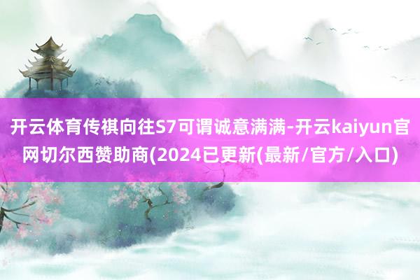 开云体育传祺向往S7可谓诚意满满-开云kaiyun官网切尔西赞助商(2024已更新(最新/官方/入口)