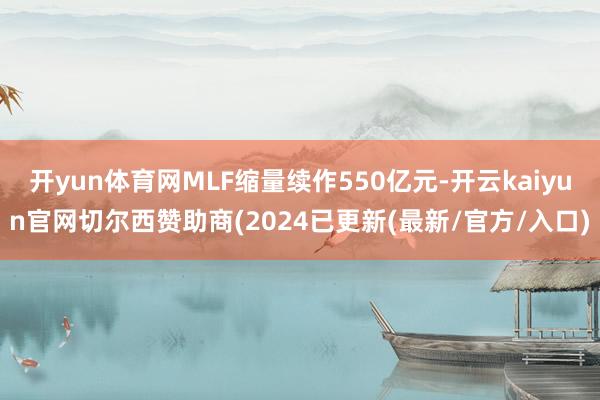 开yun体育网MLF缩量续作550亿元-开云kaiyun官网切尔西赞助商(2024已更新(最新/官方/入口)