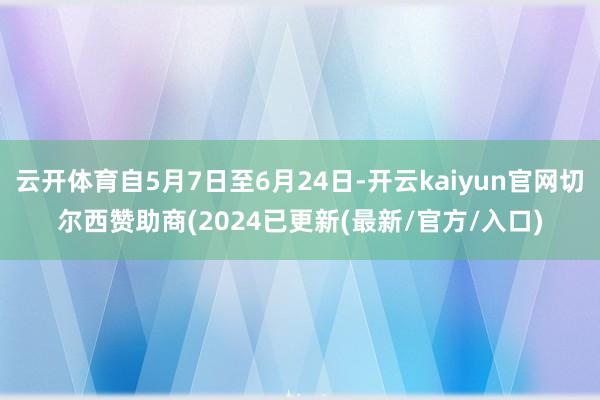 云开体育自5月7日至6月24日-开云kaiyun官网切尔西赞助商(2024已更新(最新/官方/入口)